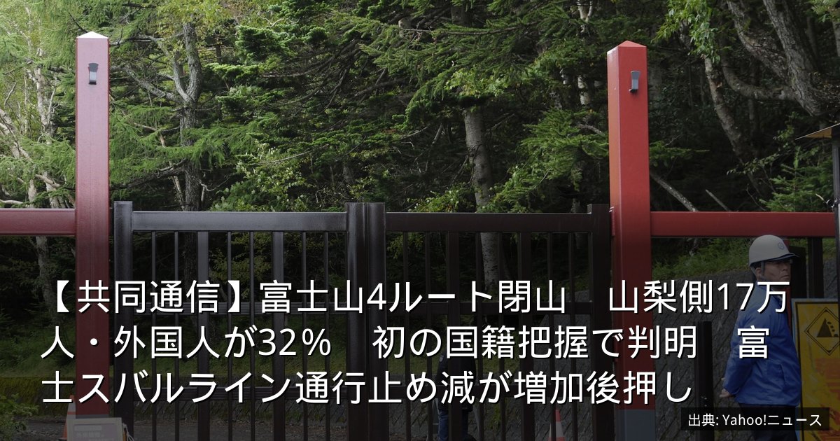 【共同通信】富士山4ルート閉山　山梨側17万人・外国人が32％　初の国籍把握で判明　富士スバルライン通行止め減が増加後押し