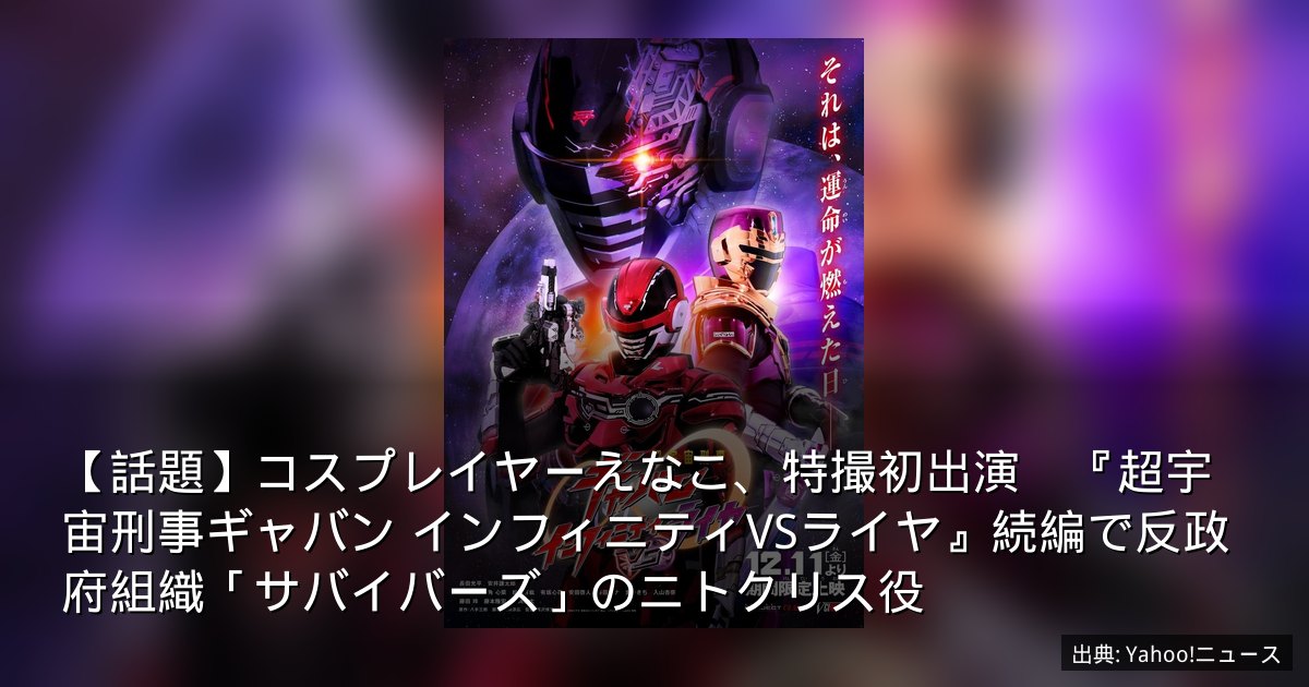 【話題】コスプレイヤーえなこ、特撮初出演　『超宇宙刑事ギャバン インフィニティVSライヤ』続編で反政府組織「サバイバーズ」のニトクリス役