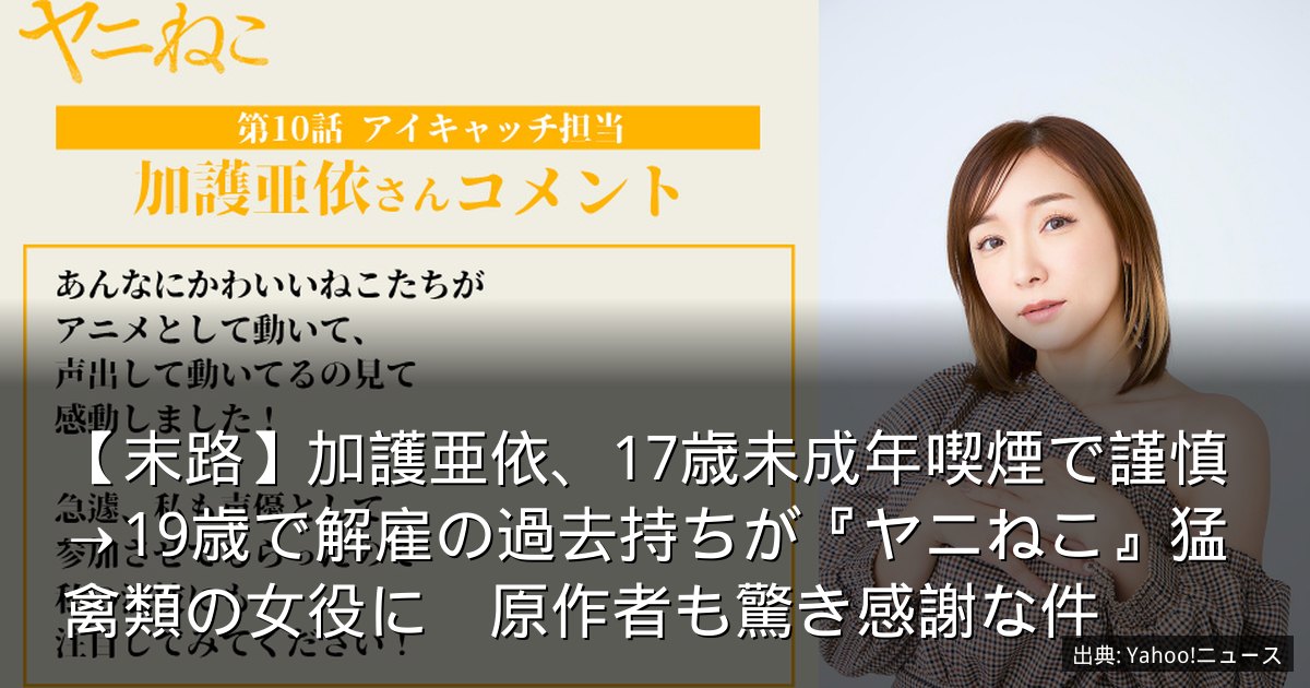 【末路】加護亜依、17歳未成年喫煙で謹慎→19歳で解雇の過去持ちが『ヤニねこ』猛禽類の女役に　原作者も驚き感謝な件