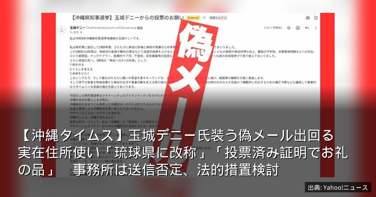 【沖縄タイムス】玉城デニー氏装う偽メール出回る　実在住所使い「琉球県に改称」「投票済み証明でお礼の品」　事務所は送信否定、法的措置検討
