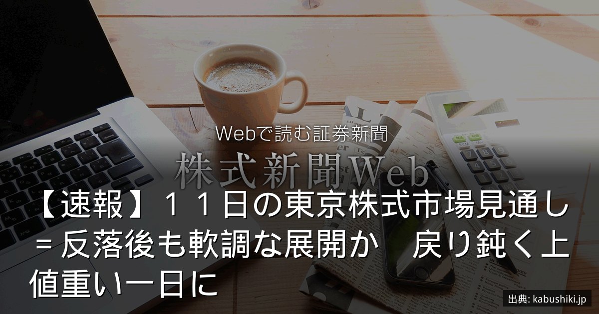 【速報】１１日の東京株式市場見通し＝反落後も軟調な展開か　戻り鈍く上値重い一日に