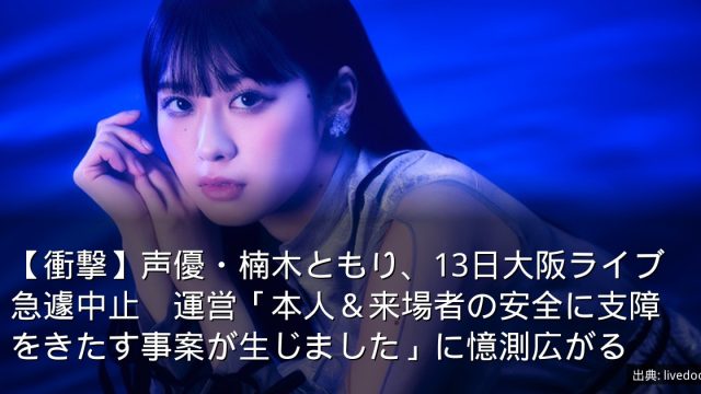 【衝撃】声優・楠木ともり、13日大阪ライブ急遽中止　運営「本人＆来場者の安全に支障をきたす事案が生じました」に憶測広がる