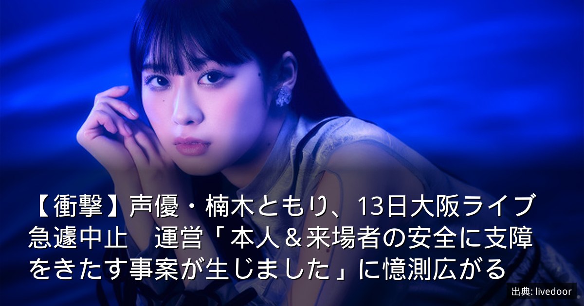 【衝撃】声優・楠木ともり、13日大阪ライブ急遽中止　運営「本人＆来場者の安全に支障をきたす事案が生じました」に憶測広がる