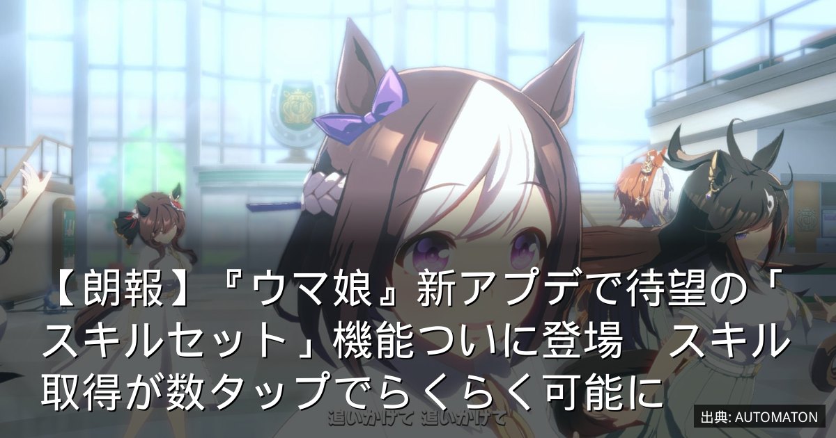 【朗報】『ウマ娘』新アプデで待望の「スキルセット」機能ついに登場　スキル取得が数タップでらくらく可能に
