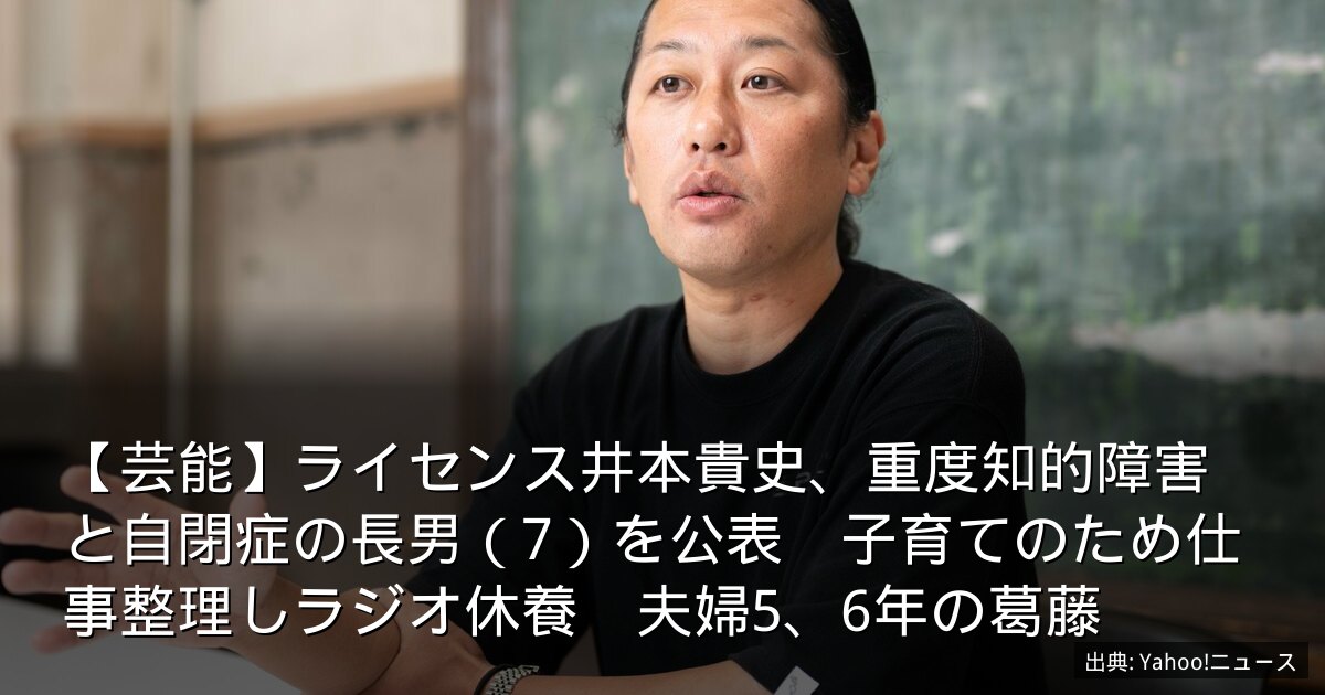 【芸能】ライセンス井本貴史、重度知的障害と自閉症の長男（7）を公表　子育てのため仕事整理しラジオ休養　夫婦5、6年の葛藤