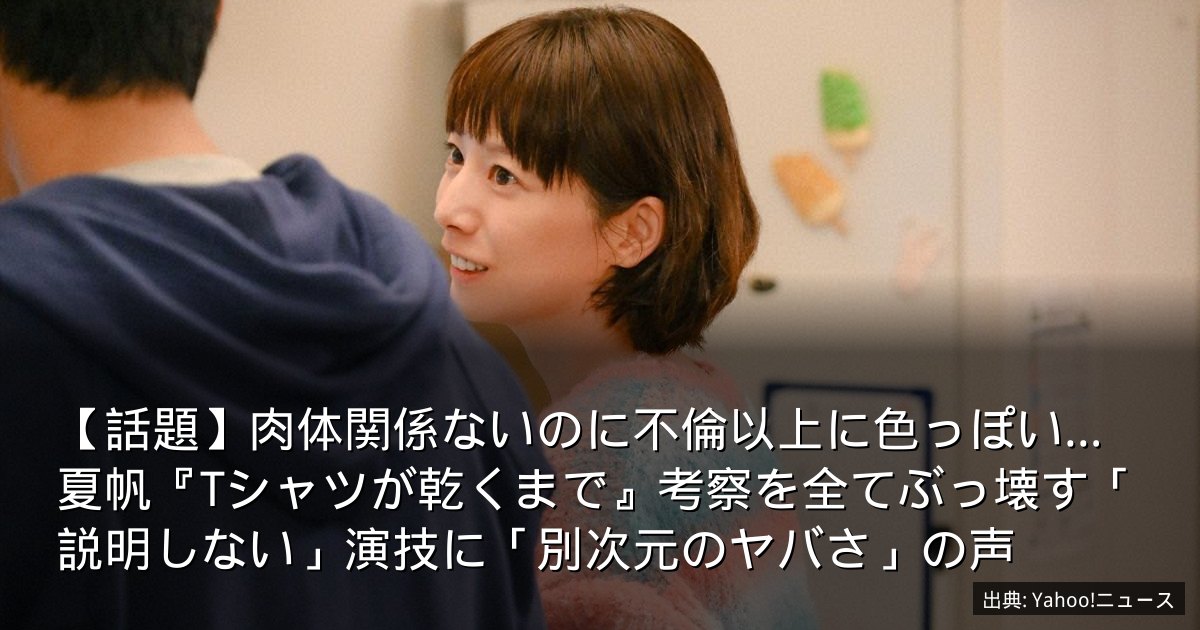 【話題】肉体関係ないのに不倫以上に色っぽい…夏帆『Tシャツが乾くまで』考察を全てぶっ壊す「説明しない」演技に「別次元のヤバさ」の声