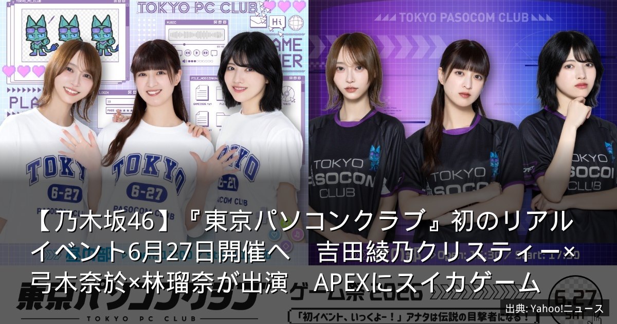 【乃木坂46】『東京パソコンクラブ』初のリアルイベント6月27日開催へ　吉田綾乃クリスティー×弓木奈於×林瑠奈が出演　APEXにスイカゲーム