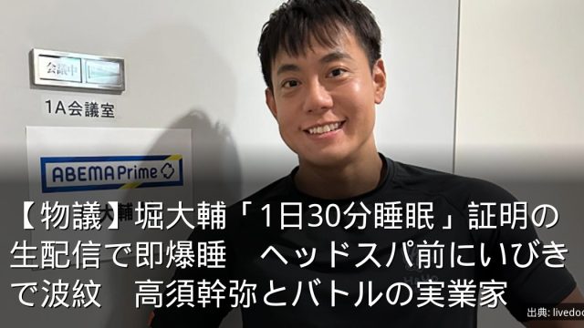 【物議】堀大輔「1日30分睡眠」証明の生配信で即爆睡　ヘッドスパ前にいびきで波紋　高須幹弥とバトルの実業家