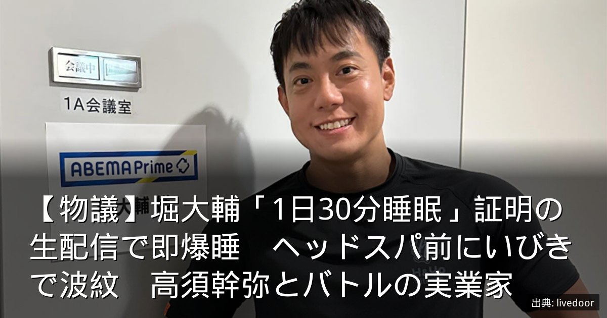 【物議】堀大輔「1日30分睡眠」証明の生配信で即爆睡　ヘッドスパ前にいびきで波紋　高須幹弥とバトルの実業家