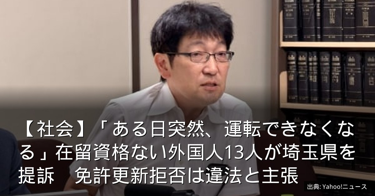 【社会】「ある日突然、運転できなくなる」在留資格ない外国人13人が埼玉県を提訴　免許更新拒否は違法と主張