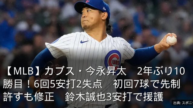 【MLB】カブス・今永昇太　2年ぶり10勝目！6回5安打2失点　初回7球で先制許すも修正　鈴木誠也3安打で援護