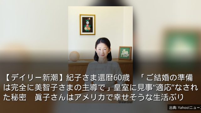 【デイリー新潮】紀子さま還暦60歳　「ご結婚の準備は完全に美智子さまの主導で」皇室に見事“適応”なされた秘密　眞子さんはアメリカで幸せそうな生活ぶり