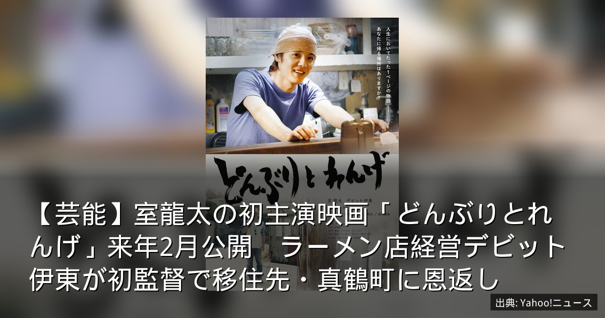 【芸能】室龍太の初主演映画「どんぶりとれんげ」来年2月公開　ラーメン店経営デビット伊東が初監督で移住先・真鶴町に恩返し