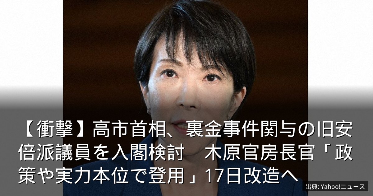 【衝撃】高市首相、裏金事件関与の旧安倍派議員を入閣検討　木原官房長官「政策や実力本位で登用」17日改造へ