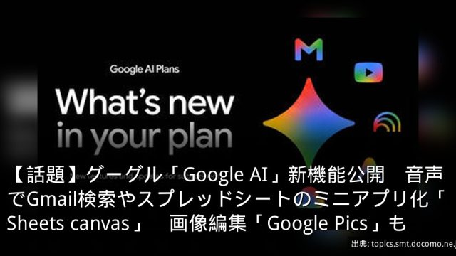 【話題】グーグル「Google AI」新機能公開　音声でGmail検索やスプレッドシートのミニアプリ化「Sheets canvas」　画像編集「Google Pics」も