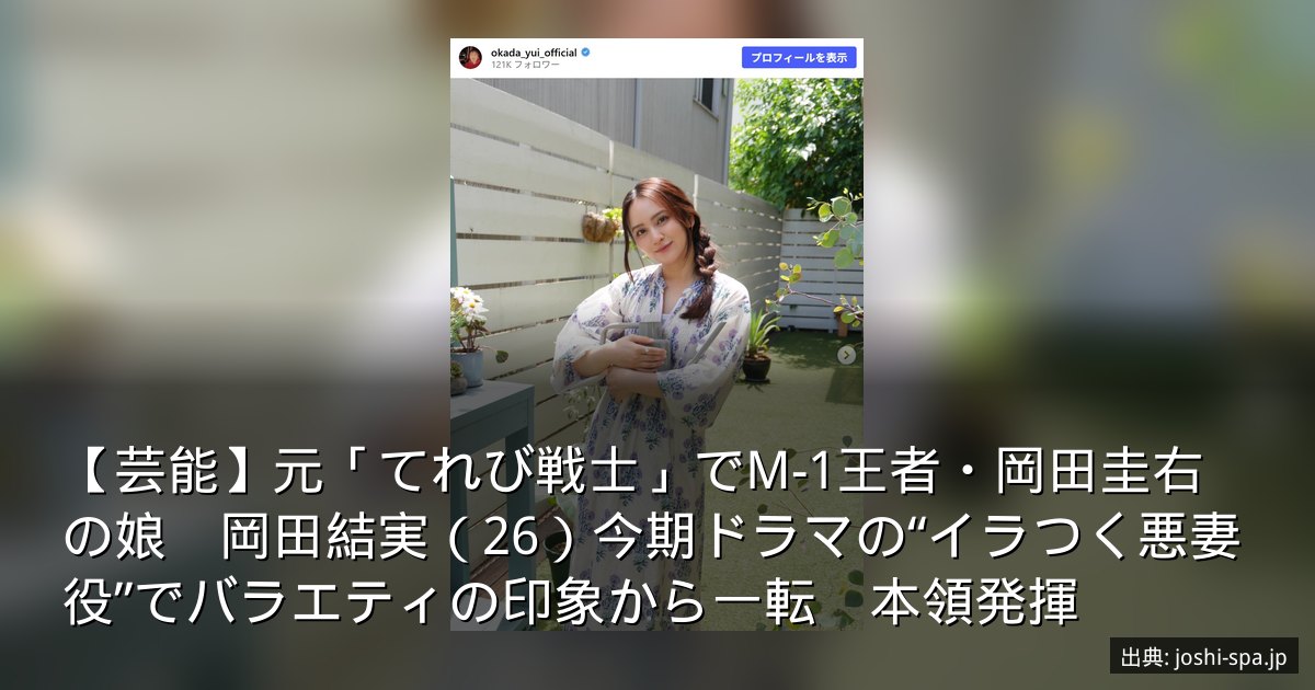 【芸能】元「てれび戦士」でM-1王者・岡田圭右の娘　岡田結実（26）今期ドラマの“イラつく悪妻役”でバラエティの印象から一転　本領発揮