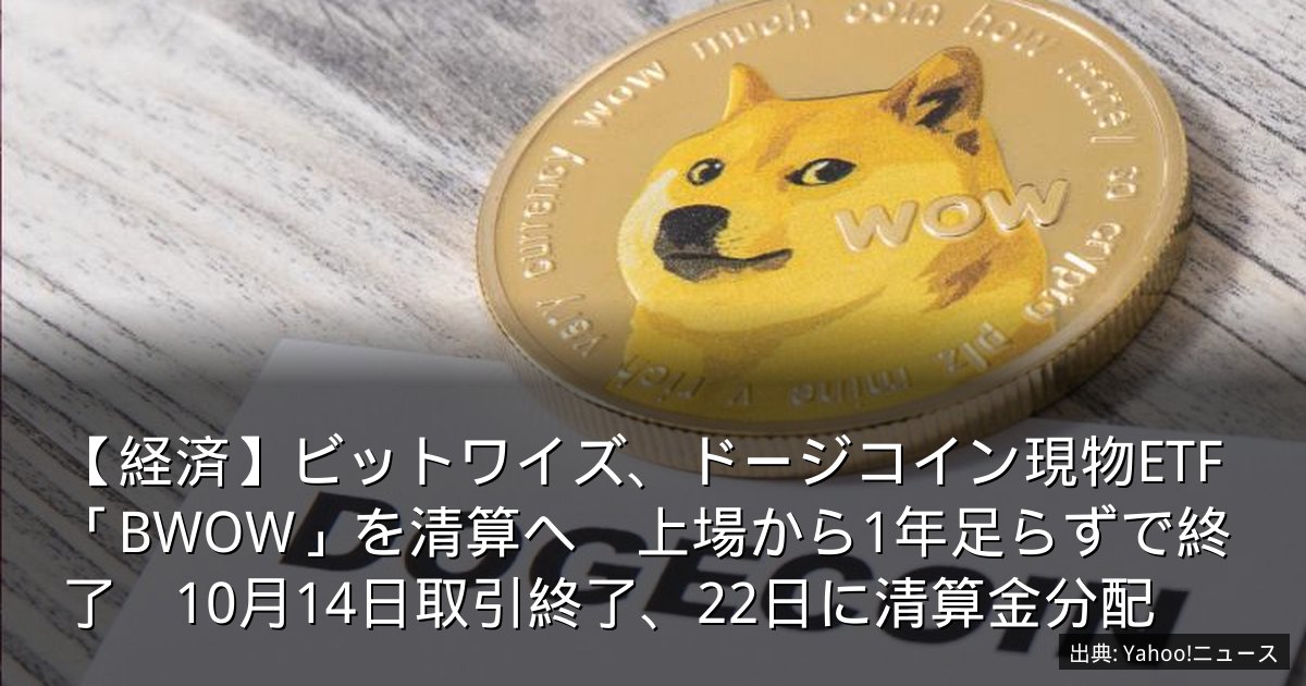 【経済】ビットワイズ、ドージコイン現物ETF「BWOW」を清算へ　上場から1年足らずで終了　10月14日取引終了、22日に清算金分配