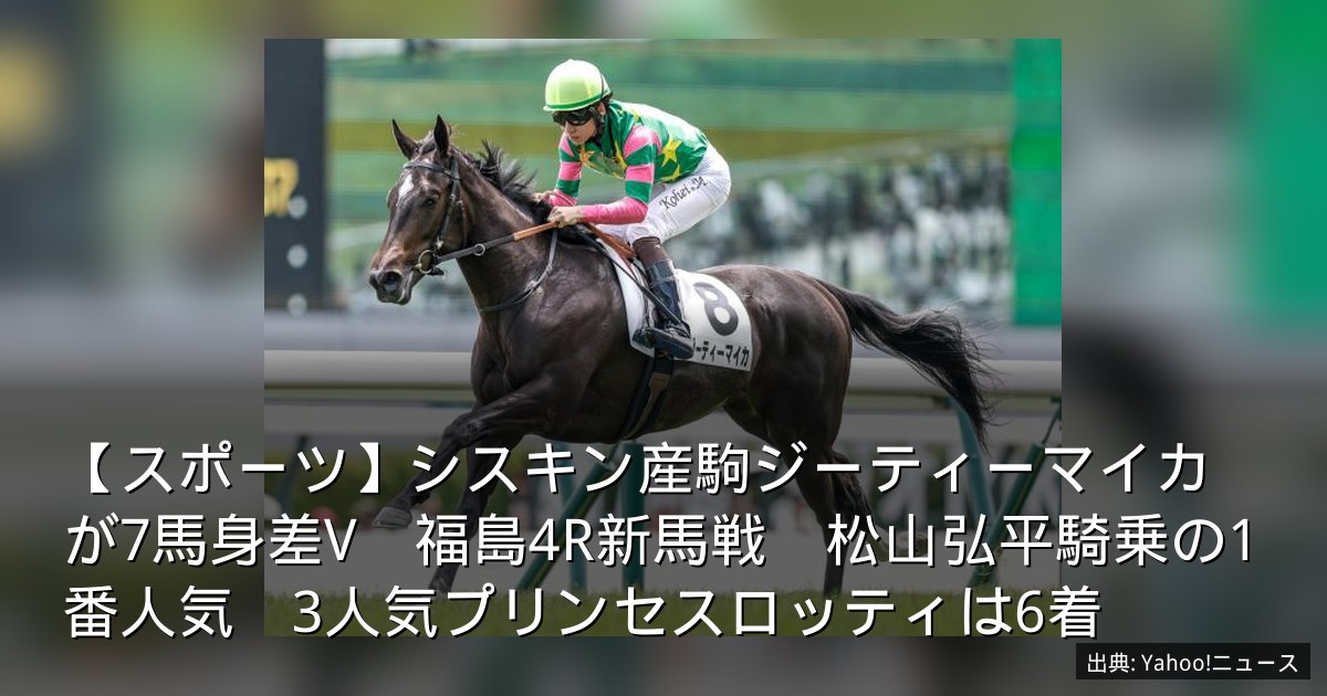 【スポーツ】シスキン産駒ジーティーマイカが7馬身差V　福島4R新馬戦　松山弘平騎乗の1番人気　3人気プリンセスロッティは6着