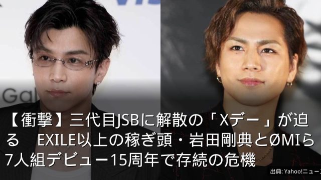 【衝撃】三代目JSBに解散の「Xデー」が迫る　EXILE以上の稼ぎ頭・岩田剛典とØMIら7人組デビュー15周年で存続の危機