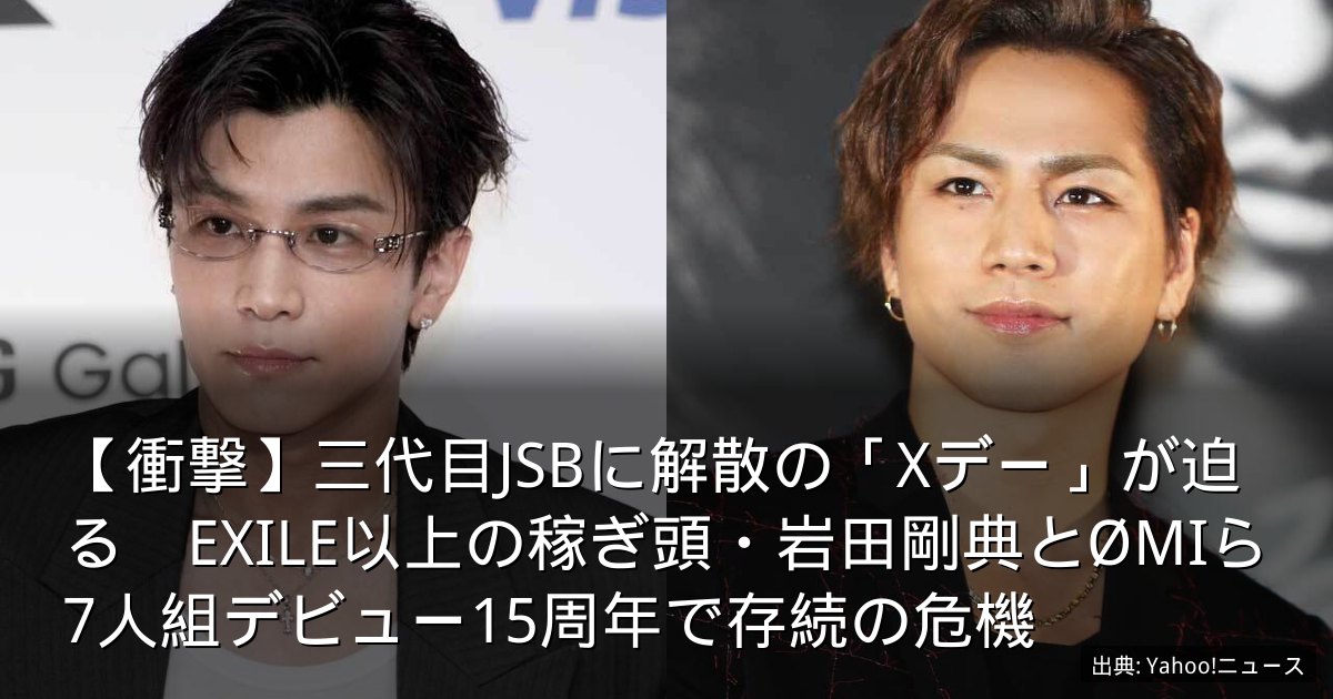【衝撃】三代目JSBに解散の「Xデー」が迫る　EXILE以上の稼ぎ頭・岩田剛典とØMIら7人組デビュー15周年で存続の危機