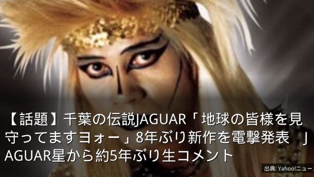 【話題】千葉の伝説JAGUAR「地球の皆様を見守ってますヨォー」8年ぶり新作を電撃発表　JAGUAR星から約5年ぶり生コメント