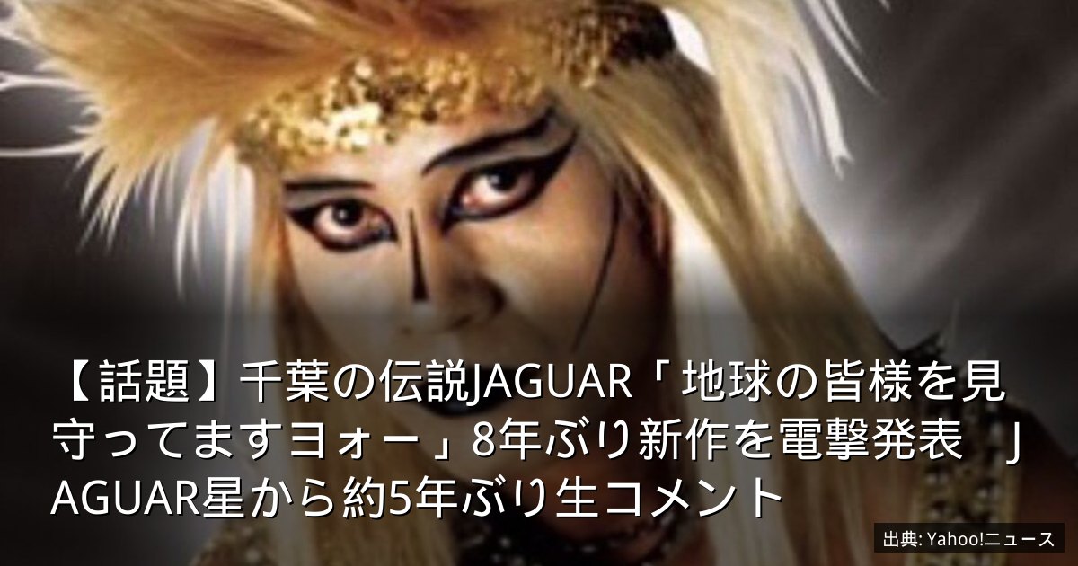 【話題】千葉の伝説JAGUAR「地球の皆様を見守ってますヨォー」8年ぶり新作を電撃発表　JAGUAR星から約5年ぶり生コメント