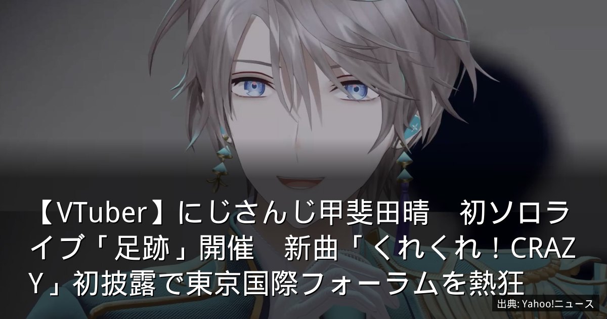 【VTuber】にじさんじ甲斐田晴　初ソロライブ「足跡」開催　新曲「くれくれ！CRAZY」初披露で東京国際フォーラムを熱狂