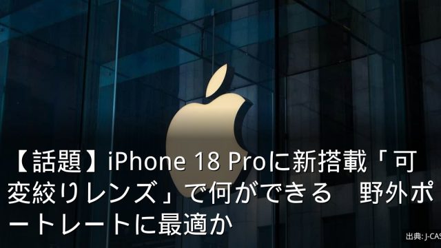 【話題】iPhone 18 Proに新搭載「可変絞りレンズ」で何ができる　野外ポートレートに最適か