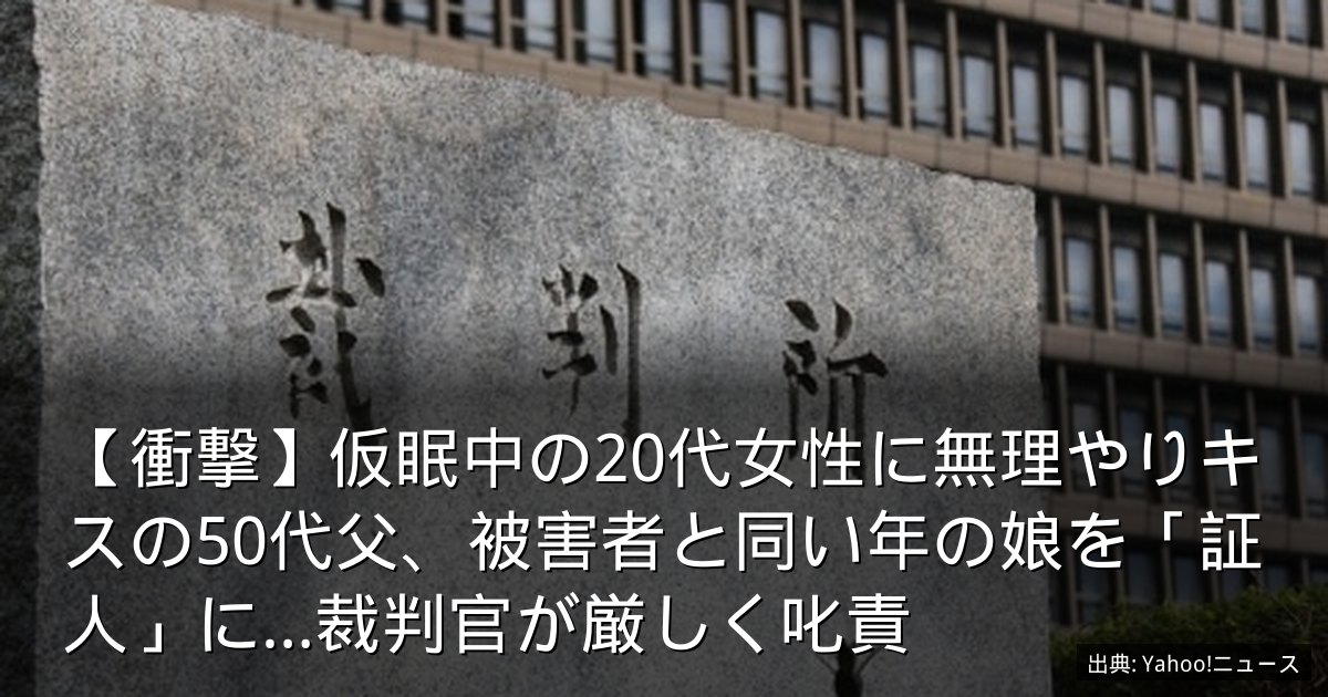 【衝撃】仮眠中の20代女性に無理やりキスの50代父、被害者と同い年の娘を「証人」に…裁判官が厳しく叱責