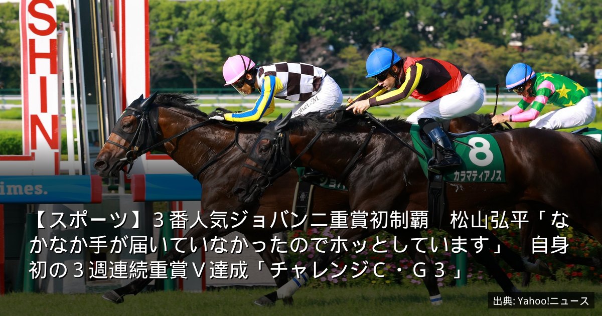 【スポーツ】３番人気ジョバンニ重賞初制覇　松山弘平「なかなか手が届いていなかったのでホッとしています」　自身初の３週連続重賞Ｖ達成「チャレンジＣ・Ｇ３」