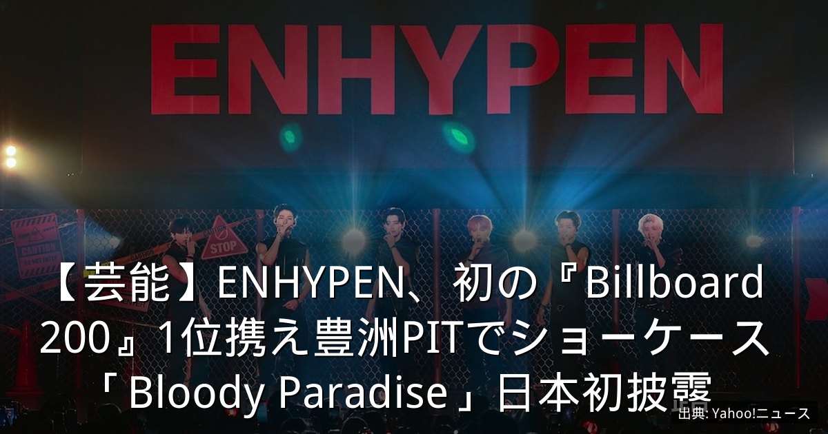 【芸能】ENHYPEN、初の『Billboard 200』1位携え豊洲PITでショーケース　「Bloody Paradise」日本初披露