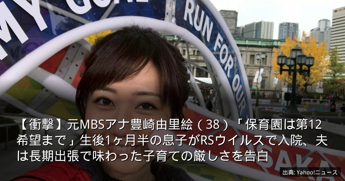 【衝撃】元MBSアナ豊崎由里絵（38）「保育園は第12希望まで」生後1ヶ月半の息子がRSウイルスで入院、夫は長期出張で味わった子育ての厳しさを告白