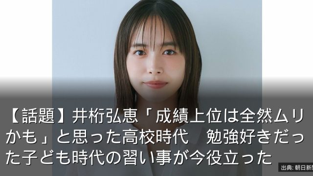 【話題】井桁弘恵「成績上位は全然ムリかも」と思った高校時代　勉強好きだった子ども時代の習い事が今役立った