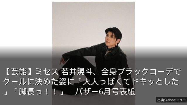 【芸能】ミセス 若井滉斗、全身ブラックコーデでクールに決めた姿に「大人っぽくてドキッとした」「脚長っ！！」　バザー6月号表紙