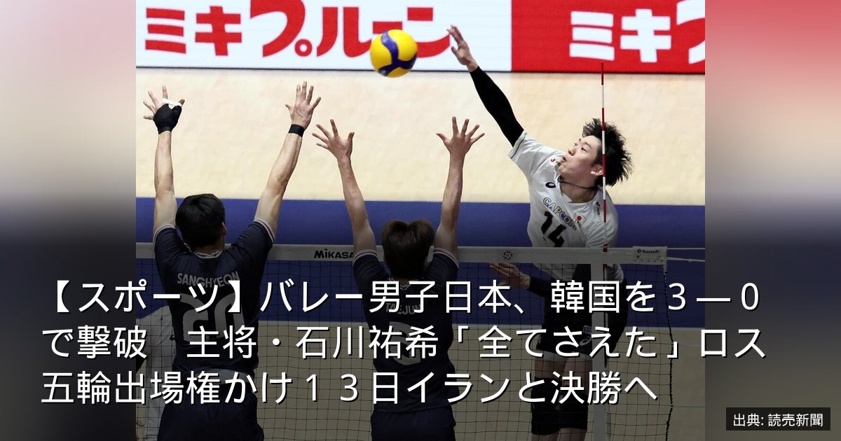 【スポーツ】バレー男子日本、韓国を３―０で撃破　主将・石川祐希「全てさえた」ロス五輪出場権かけ１３日イランと決勝へ
