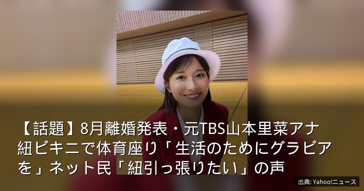【話題】8月離婚発表・元TBS山本里菜アナ　紐ビキニで体育座り「生活のためにグラビアを」ネット民「紐引っ張りたい」の声