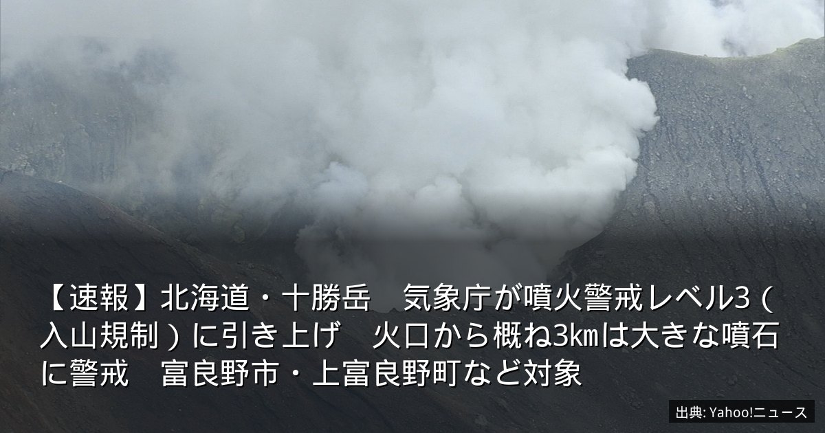 【速報】北海道・十勝岳　気象庁が噴火警戒レベル3（入山規制）に引き上げ　火口から概ね3㎞は大きな噴石に警戒　富良野市・上富良野町など対象