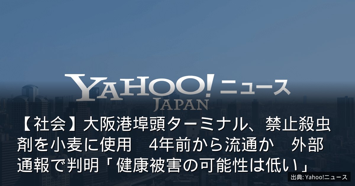 【社会】大阪港埠頭ターミナル、禁止殺虫剤を小麦に使用　4年前から流通か　外部通報で判明「健康被害の可能性は低い」