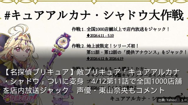 【名探偵プリキュア】敵プリキュア「キュアアルカナ・シャドウ」ついに変身　4/12第11話で全国1000店舗を店内放送ジャック　声優・東山奈央もコメント