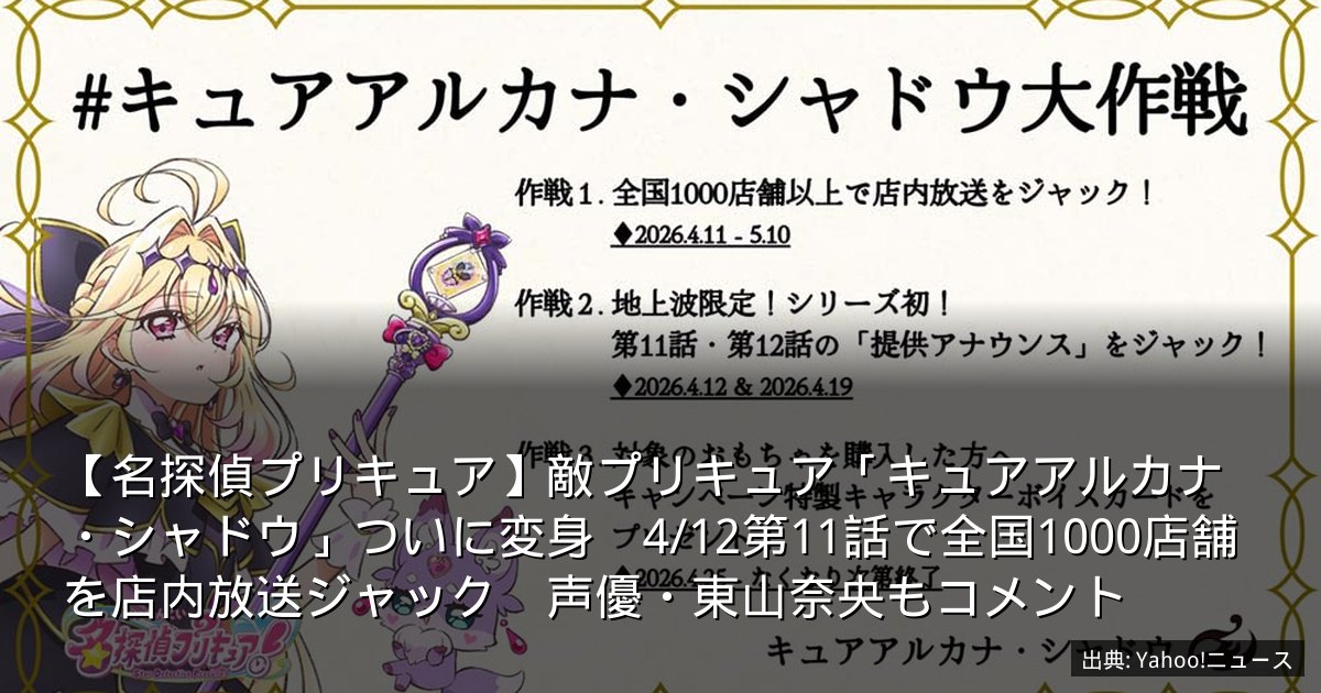 【名探偵プリキュア】敵プリキュア「キュアアルカナ・シャドウ」ついに変身　4/12第11話で全国1000店舗を店内放送ジャック　声優・東山奈央もコメント
