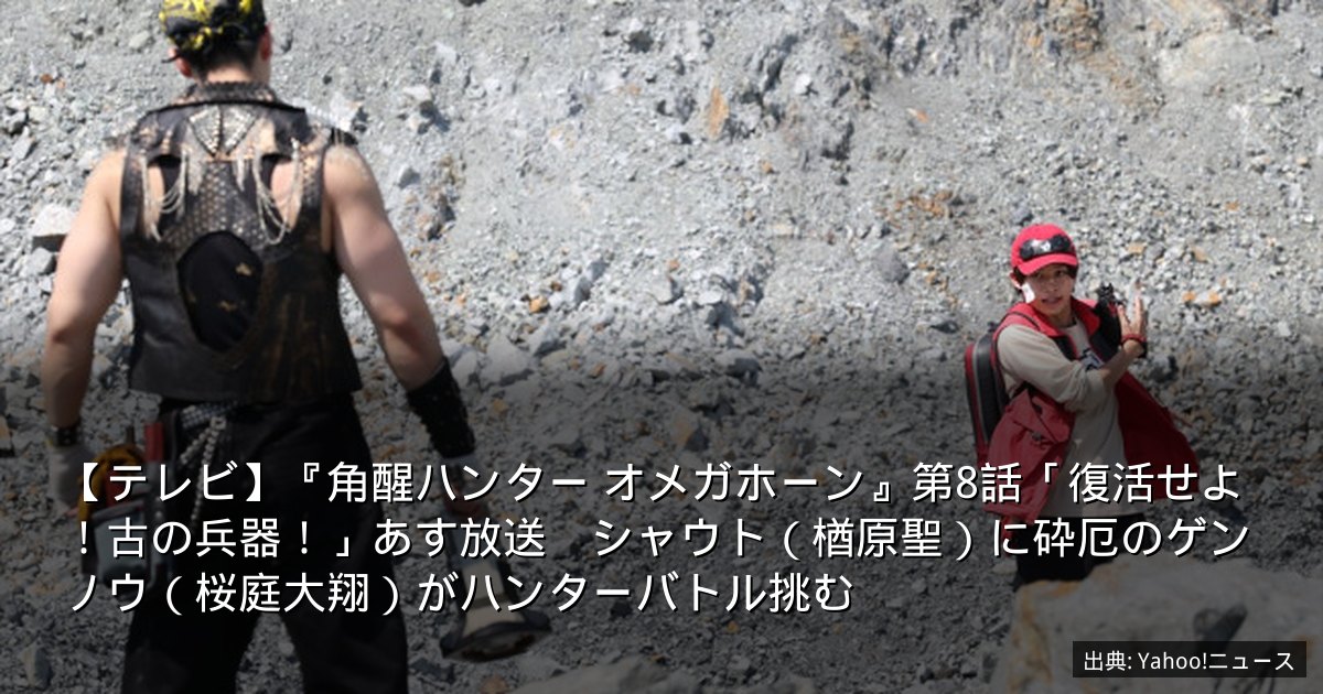 【テレビ】『角醒ハンター オメガホーン』第8話「復活せよ！古の兵器！」あす放送　シャウト（楢原聖）に砕厄のゲンノウ（桜庭大翔）がハンターバトル挑む