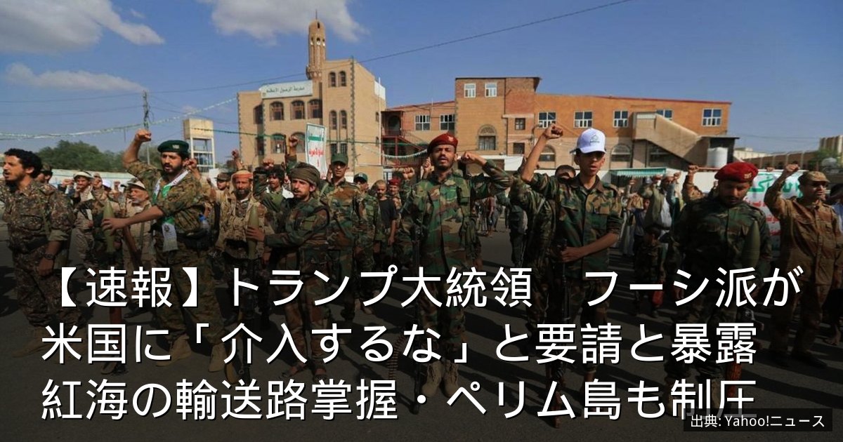 【速報】トランプ大統領　フーシ派が米国に「介入するな」と要請と暴露　紅海の輸送路掌握・ペリム島も制圧
