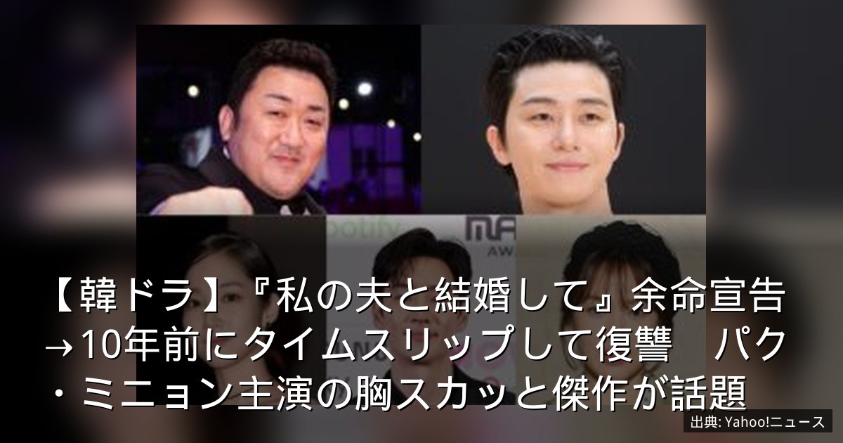【韓ドラ】『私の夫と結婚して』余命宣告→10年前にタイムスリップして復讐　パク・ミニョン主演の胸スカッと傑作が話題