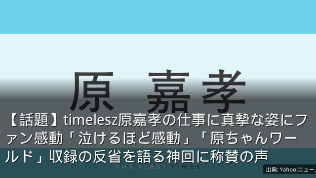 【話題】timelesz原嘉孝の仕事に真摯な姿にファン感動「泣けるほど感動」「原ちゃんワールド」収録の反省を語る神回に称賛の声