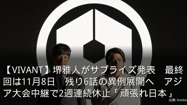 【VIVANT】堺雅人がサプライズ発表　最終回は11月8日　残り6話の異例展開へ　アジア大会中継で2週連続休止「頑張れ日本」
