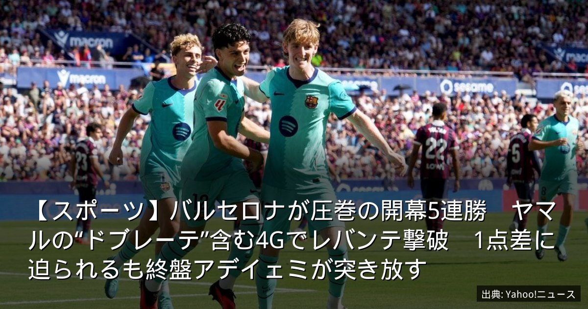 【スポーツ】バルセロナが圧巻の開幕5連勝　ヤマルの“ドブレーテ”含む4Gでレバンテ撃破　1点差に迫られるも終盤アデイェミが突き放す