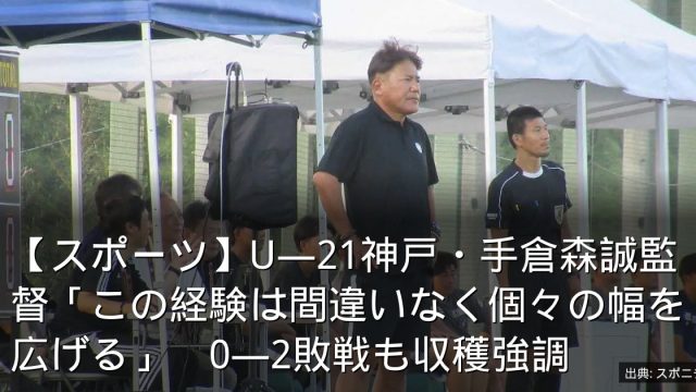 【スポーツ】U―21神戸・手倉森誠監督「この経験は間違いなく個々の幅を広げる」　0―2敗戦も収穫強調