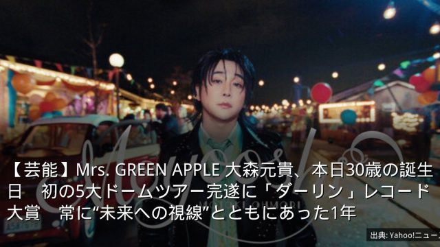 【芸能】Mrs. GREEN APPLE 大森元貴、本日30歳の誕生日　初の5大ドームツアー完遂に「ダーリン」レコード大賞　常に“未来への視線”とともにあった1年