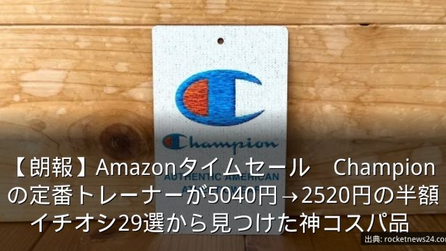 【朗報】Amazonタイムセール　Championの定番トレーナーが5040円→2520円の半額　イチオシ29選から見つけた神コスパ品