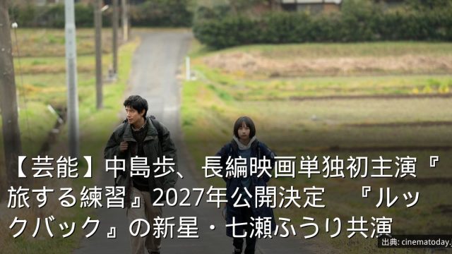 【芸能】中島歩、長編映画単独初主演『旅する練習』2027年公開決定　『ルックバック』の新星・七瀬ふうり共演